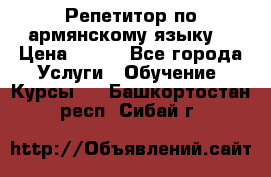 Репетитор по армянскому языку  › Цена ­ 800 - Все города Услуги » Обучение. Курсы   . Башкортостан респ.,Сибай г.